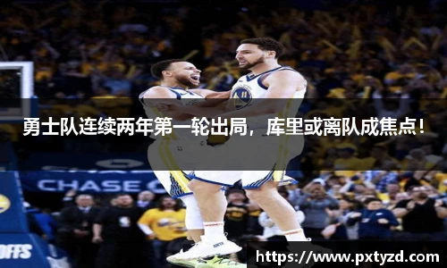 勇士队连续两年第一轮出局，库里或离队成焦点！