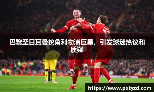 巴黎圣日耳曼挖角利物浦巨星，引发球迷热议和质疑